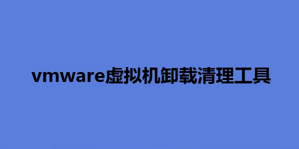 VMWare虚拟机卸载清理工具